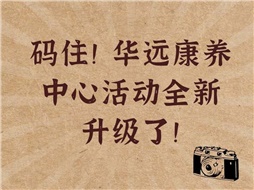 碼??！華遠康養(yǎng)中心活動全新升級了！